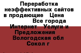 Переработка неэффективных сайтов в продающие › Цена ­ 5000-10000 - Все города Интернет » Услуги и Предложения   . Вологодская обл.,Сокол г.